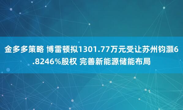 金多多策略 博雷顿拟1301.77万元受让苏州钧灏6.8246%股权 完善新能源储能布局
